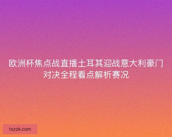 欧洲杯焦点战直播土耳其迎战意大利豪门对决全程看点解析赛况