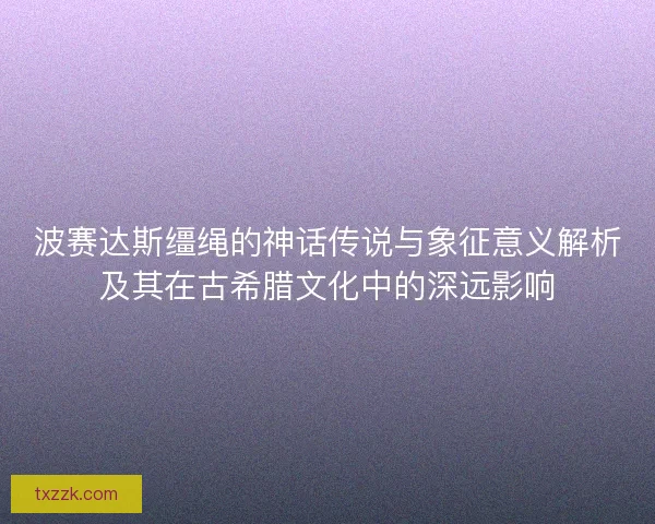波赛达斯缰绳的神话传说与象征意义解析及其在古希腊文化中的深远影响