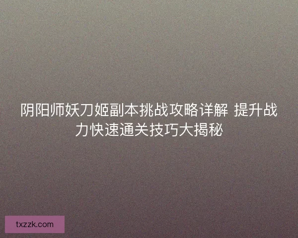 阴阳师妖刀姬副本挑战攻略详解 提升战力快速通关技巧大揭秘