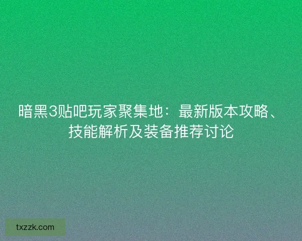 暗黑3贴吧玩家聚集地：最新版本攻略、技能解析及装备推荐讨论