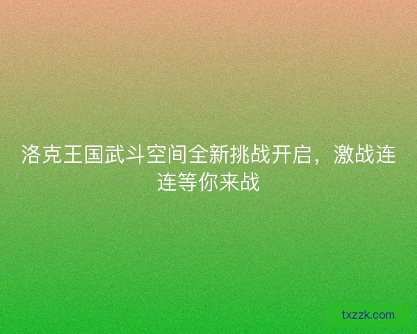 洛克王国武斗空间全新挑战开启，激战连连等你来战