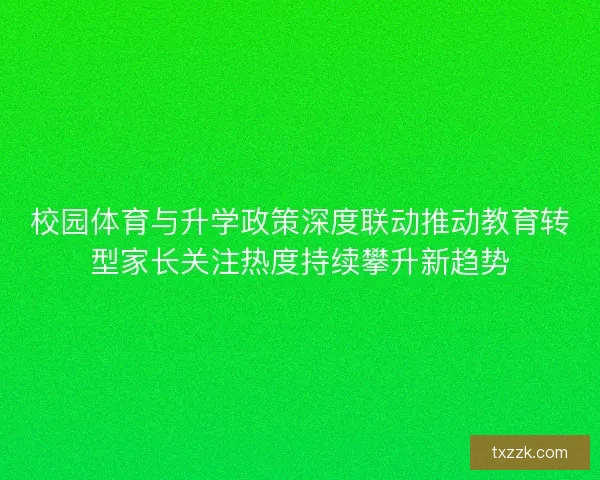 校园体育与升学政策深度联动推动教育转型家长关注热度持续攀升新趋势