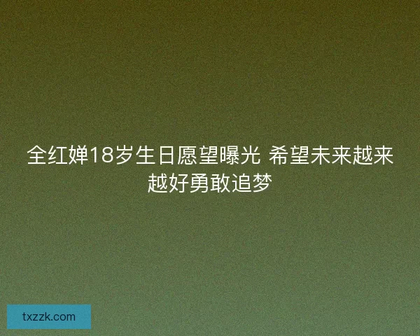 全红婵18岁生日愿望曝光 希望未来越来越好勇敢追梦