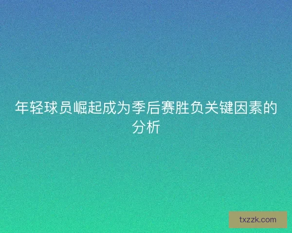 年轻球员崛起成为季后赛胜负关键因素的分析