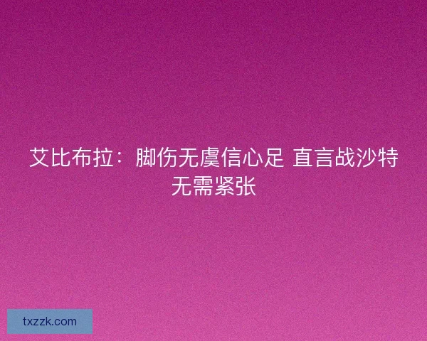 艾比布拉：脚伤无虞信心足 直言战沙特无需紧张