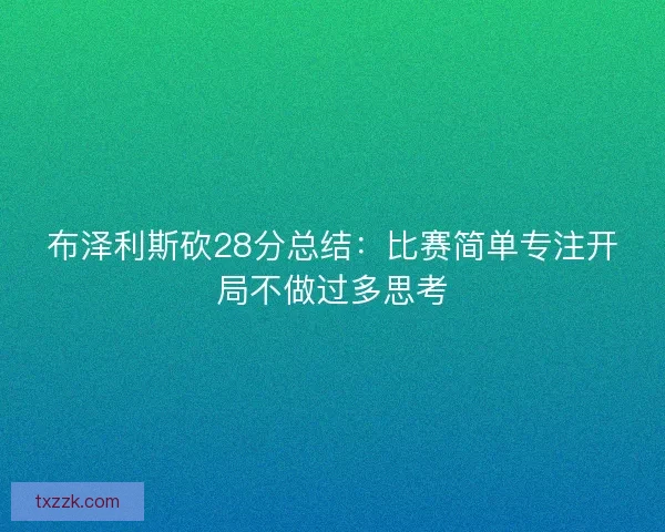布泽利斯砍28分总结:比赛简单专注开局不做过多思考 布泽利斯砍28分总结:比赛简单专注开局不做过多思考
