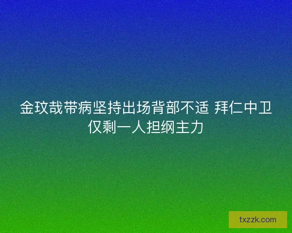 金玟哉带病坚持出场背部不适 拜仁中卫仅剩一人担纲主力