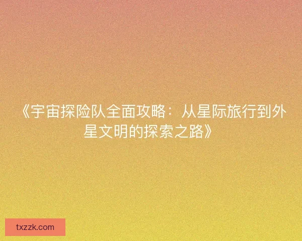 《宇宙探险队全面攻略：从星际旅行到外星文明的探索之路》